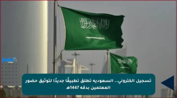 تسجيل إلكتروني.. السعودية تطلق تطبيقًا جديدًا لتوثيق حضور المعلمين بدقة 1447هـ